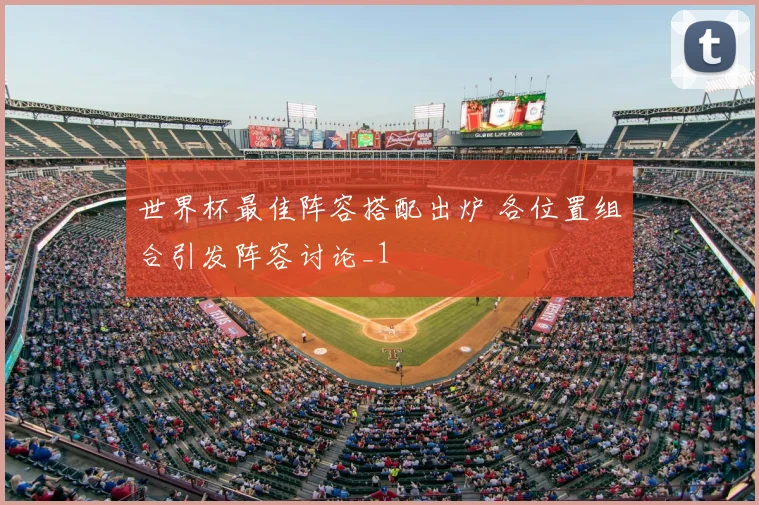 世界杯最佳阵容搭配出炉 各位置组合引发阵容讨论_1