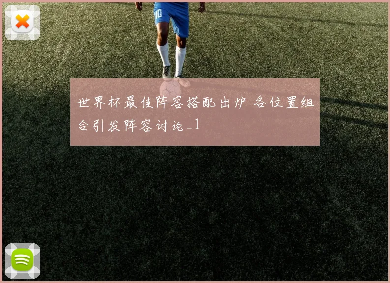 世界杯最佳阵容搭配出炉 各位置组合引发阵容讨论_1