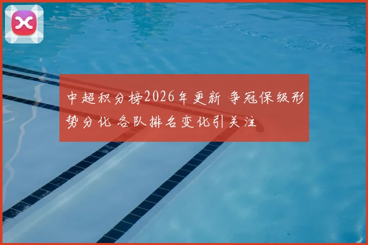 中超积分榜2026年更新 争冠保级形势分化 各队排名变化引关注