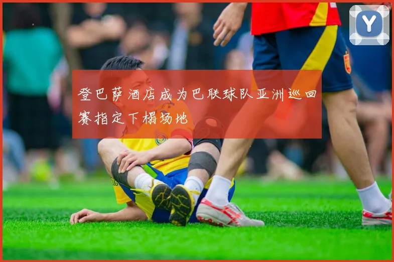 登巴萨酒店成为巴联球队亚洲巡回赛指定下榻场地