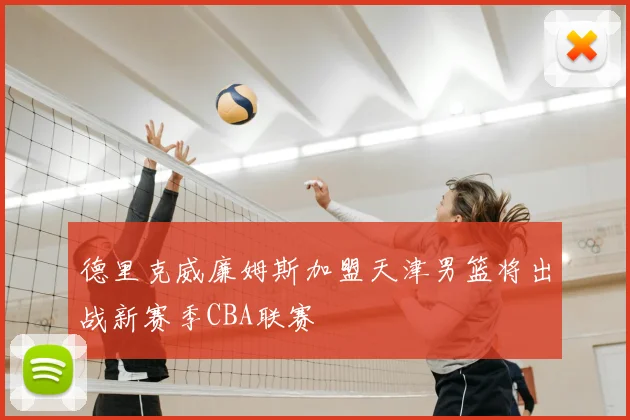 德里克威廉姆斯加盟天津男篮将出战新赛季CBA联赛