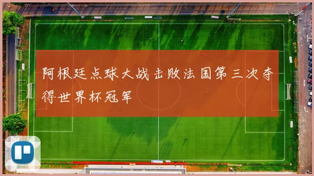 阿根廷点球大战击败法国第三次夺得世界杯冠军