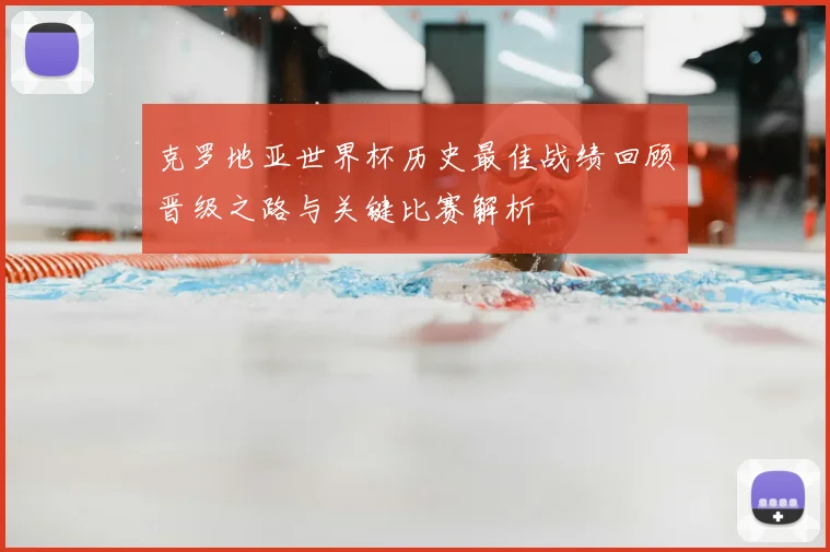 克罗地亚世界杯历史最佳战绩回顾晋级之路与关键比赛解析