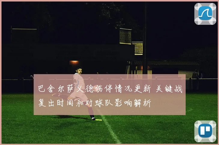 巴舍尔萨义德伤停情况更新 关键战复出时间和对球队影响解析