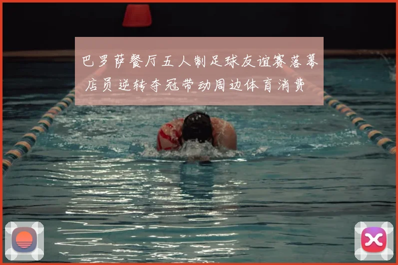 巴罗萨餐厅五人制足球友谊赛落幕 店员逆转夺冠带动周边体育消费