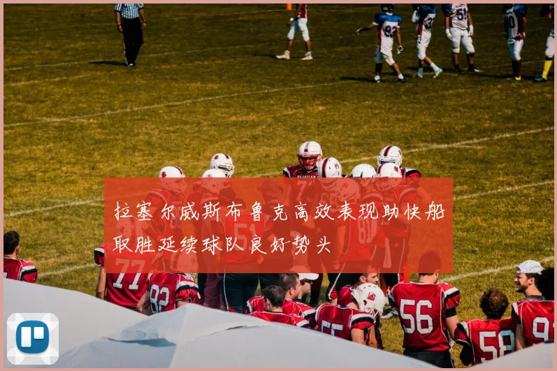 拉塞尔威斯布鲁克高效表现助快船取胜延续球队良好势头