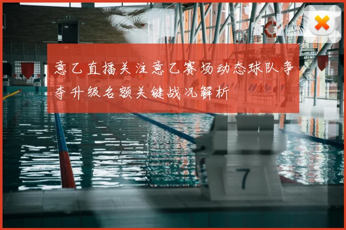 意乙直播关注意乙赛场动态球队争夺升级名额关键战况解析