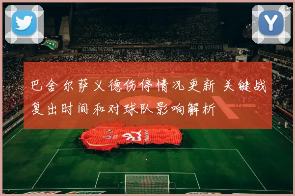 巴舍尔萨义德伤停情况更新 关键战复出时间和对球队影响解析