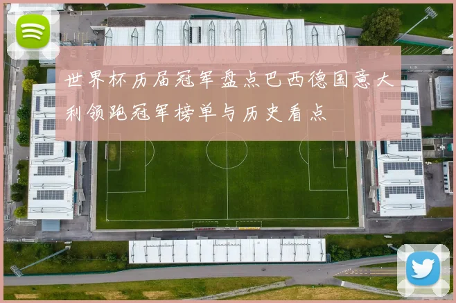 世界杯历届冠军盘点巴西德国意大利领跑冠军榜单与历史看点