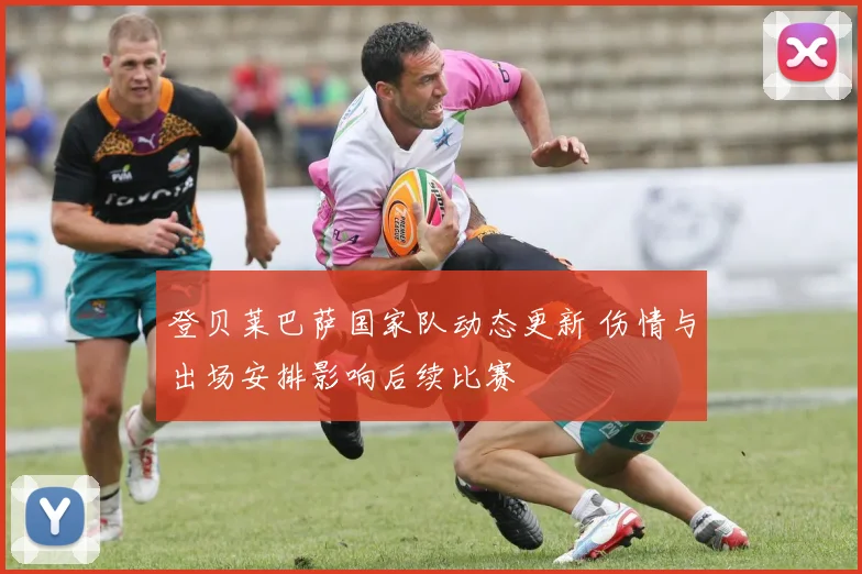 登贝莱巴萨国家队动态更新 伤情与出场安排影响后续比赛