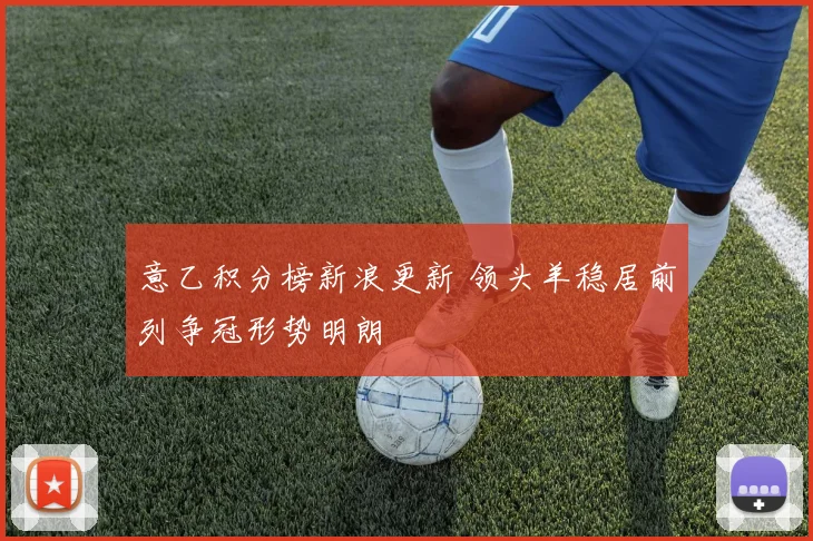 意乙积分榜新浪更新 领头羊稳居前列争冠形势明朗