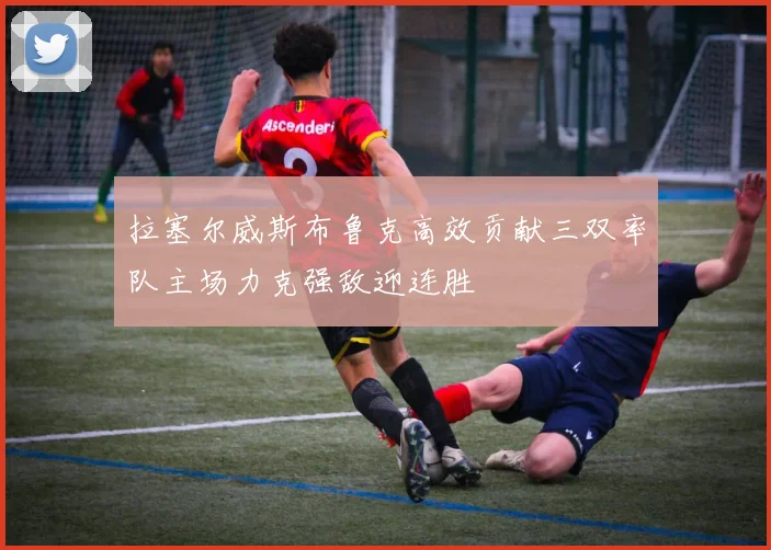 拉塞尔威斯布鲁克高效贡献三双率队主场力克强敌迎连胜