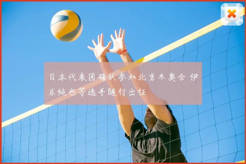 日本代表团确认参加北京冬奥会 伊东纯也等选手随行出征