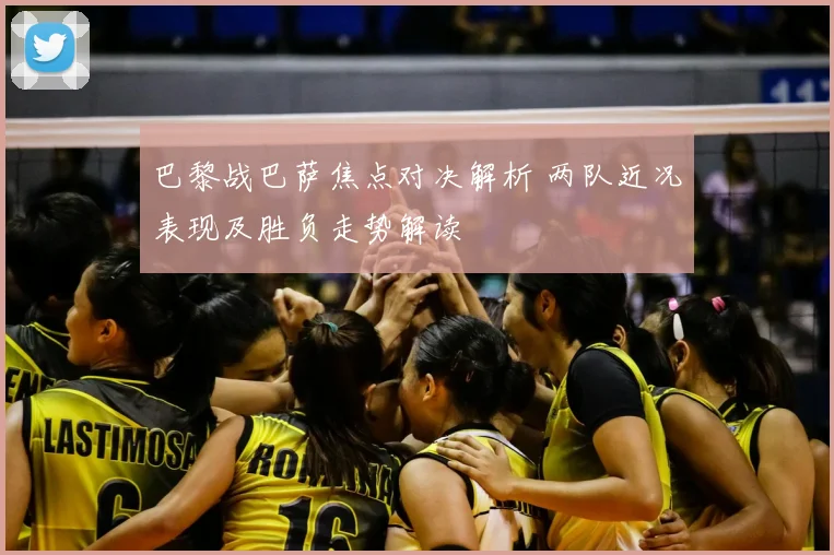 巴黎战巴萨焦点对决解析 两队近况表现及胜负走势解读